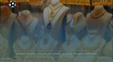 سعر الذهب في العراق 23 نوفمبر وترقب تحركات العيارات المختلفة